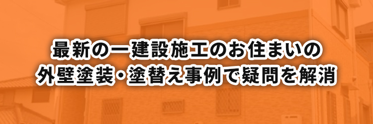 最新の一建設施工のお住まいの外壁塗装・塗替え事例で疑問を解消を