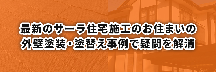 最新のサーラ住宅施工のお住まいの外壁塗装・塗替え事例で疑問を解消を