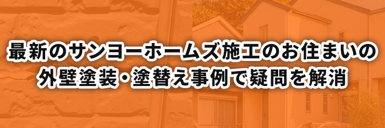 最新のサンヨーホームズ施工のお住まいの外壁塗装・塗替え事例で疑問を解消を
