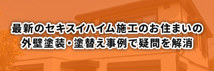 最新のセキスイハイム施工のお住まいの外壁塗装・塗替え事例で疑問を解消を