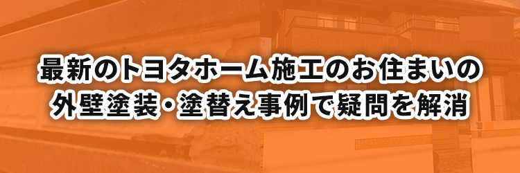 最新のトヨタホーム施工のお住まいの外壁塗装・塗替え事例で疑問を解消を
