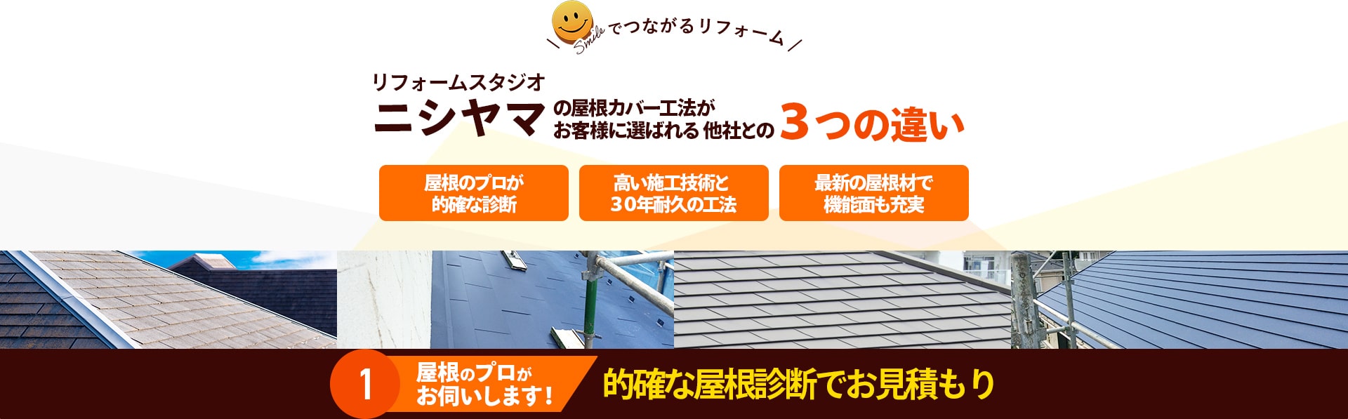 リフォームスタジオニシヤマの屋根カバー工法がお客様に選ばれる 他社との３つの違い1屋根のプロがお伺いします！的確な屋根診断でお見積もり